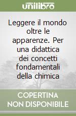 Leggere il mondo oltre le apparenze. Per una didattica dei concetti fondamentali della chimica libro