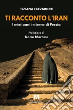 Ti racconto l'Iran. I miei anni in terra di Persia libro