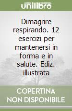 Dimagrire respirando. 12 esercizi per mantenersi in forma e in salute. Ediz. illustrata libro