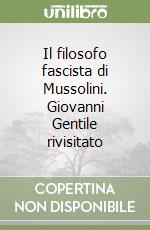 Il filosofo fascista di Mussolini. Giovanni Gentile rivisitato