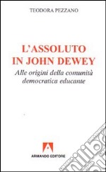 L'assoluto in John Dewey. Alle origini della comunità democratica educante libro