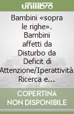 Bambini «sopra le righe». Bambini affetti da Disturbo da Deficit di Attenzione/Iperattività. Ricerca e trattamento nella scuola dell'obbligo