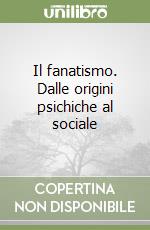 Il fanatismo. Dalle origini psichiche al sociale libro