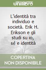 L'identità tra individuo e società. Erik H. Erikson e gli studi su io, sé e identità libro