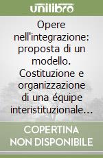 Opere nell'integrazione: proposta di un modello. Costituzione e organizzazione di una équipe interistituzionale a favore dei minori