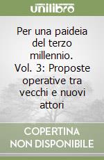 Per una paideia del terzo millennio. Vol. 3: Proposte operative tra vecchi e nuovi attori libro