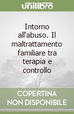 Intorno all'abuso. Il maltrattamento familiare tra terapia e controllo libro