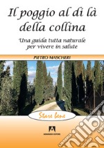 Il poggio al di là della collina. Una guida tutta naturale per vivere in salute libro