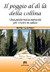 Il poggio al di là della collina. Una guida tutta naturale per vivere in salute libro di Mascheri Pietro