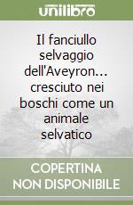 Il fanciullo selvaggio dell`Aveyron... cresciuto nei boschi come un animale selvatico libro usato