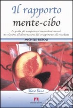 Il rapporto mente-cibo. La guida più completa sui meccanismi mentali in relazione all'alimentazione dal concepimento alla vecchiaia libro