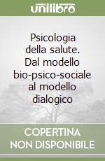 Psicologia della salute. Dal modello bio-psico-sociale al modello dialogico