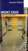 Medici oggi. Viaggio nel mondo degli ospedali libro di Palleschi Massimo