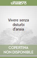 Vivere senza disturbi d'ansia libro