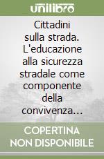 Cittadini sulla strada. L'educazione alla sicurezza stradale come componente della convivenza civile libro