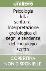 Psicologia della scrittura. Interpretazione grafologica di segni e tendenze del linguaggio scritto