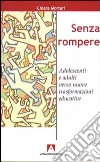 Senza rompere. Adolescenti e adulti verso nuove trasformazioni educative libro di Mortari Chiara