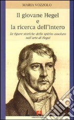 Il giovane Hegel e la ricerca dell'intero. Le figure storiche dello spirito assoluto nell'arte di Hegel libro