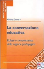 La conversazione educativa. Eclisse o rinnovamento della ragione pedagogica libro