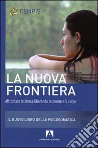 La nuova frontiera. Affrontare lo stress liberando la mente e il corpo