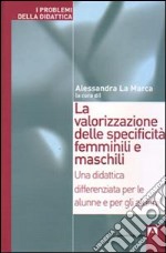 La valorizzazione delle specificità femminili e maschili. Una didattica differenziata per le alunne e per gli alunni libro