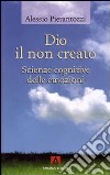 Dio il non creato. Scienze cognitive delle emozioni libro di Pierantozzi Alessio