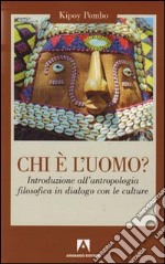 Chi è l'uomo? Introduzione all'antropologia filosofica in dialogo con le culture libro