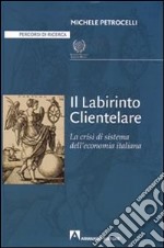 Il labirinto clientelare. La crisi di sistema dell'economia italiana libro