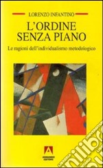 L'ordine senza piano. Le ragioni dell'individualismo metodologico libro