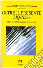 Oltre il presente liquido. Temi di antropologia ed etica sociale libro