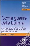 Come guarire dalla bulimia. Un manuale di auto-aiuto per chi ne soffre libro