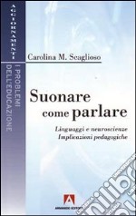 Suonare come parlare. Linguaggi e neuroscienze. Implicazioni pedagogiche libro