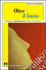 Oltre il limite. Genesi e declinazione della coscienza libro