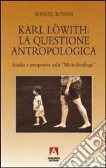 Karl Löwith: la questione antropologica. Analisi e prospettive sulla menschenfrage libro