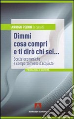 Dimmi cosa compri e ti dirò chi sei... Scelte economiche e comportamento d'acquisto libro