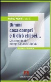 Dimmi cosa compri e ti dirò chi sei... Scelte economiche e comportamento d'acquisto libro di Pedon A. (cur.)