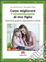 Come migliorare l'alimentazione di mio figlio. Conciliare piacere, educazione e salute libro