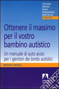 Ottenere il massimo per il vostro bambino autistico. Un manuale di auto aiuto per i genitori dei bimbi autistici