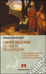 Libertà della fede. Necessità della ragione. Costruzione della filosofia al di là dell'influenza cartesiana protestante libro