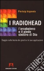 I Radiohead, l'arcobaleno e il piede sinistro di Dio. Saggio sulla teoria dei giochi e le sue applicazioni libro