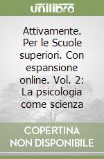 Attivamente. Per le Scuole superiori. Con espansione online. Vol. 2: La psicologia come scienza libro