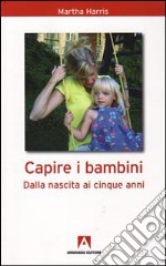 Capire i bambini. Dalla nascita a cinque anni libro