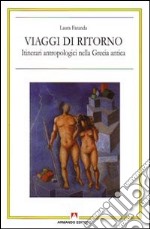 Viaggi di ritorno. Itinerari antropologici nella Grecia antica libro