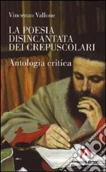 La Poesia disincantata dei crepuscolari. Antologia critica libro