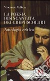 La Poesia disincantata dei crepuscolari. Antologia critica libro