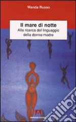 Il Mare di notte. Alla ricerca del linguaggio della donna-madre libro