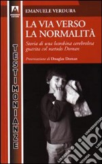 La Via verso la normalità. Storia di una bambina cerebrolesa guarita dal metodo Doman libro