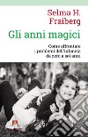 Gli Anni magici. Come affrontare i problemi dell'infanzia da zero a sei anni libro di Fraiberg Selma H.