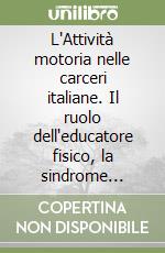 L'Attività motoria nelle carceri italiane. Il ruolo dell'educatore fisico, la sindrome ipocinetica e l'esperienza di Fossombrone libro