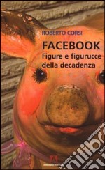 Facebook. Figure e figurucce della decadenza libro